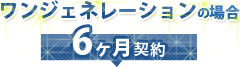 ワンジェネレーションの場合　６ヶ月契約