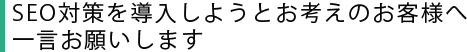 SEO対策を導入しようとお考えのお客様へ一言お願いします