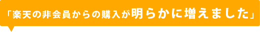 「楽天の非会員からの購入が明らかに増えました」